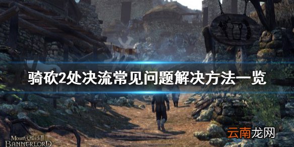 骑马与砍杀2处决流怎么玩 骑砍2处决流常见问题解决方法一览