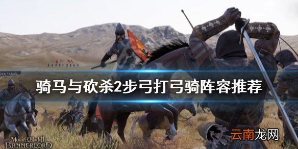 骑马与砍杀2步弓怎么打弓骑 骑马与砍杀2步弓打弓骑阵容推荐