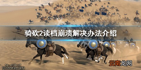 骑马与砍杀2读档崩溃怎么办 骑砍2读档崩溃解决办法介绍