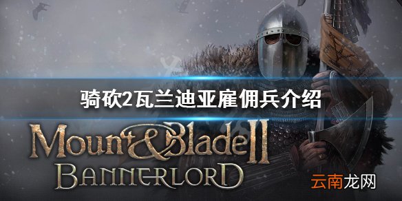 骑马与砍杀2瓦兰迪亚雇佣兵有哪些 骑砍2瓦兰迪亚雇佣兵介绍