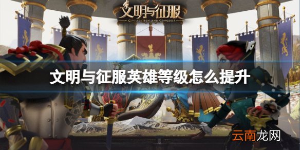 文明与征服英雄等级怎么提升 文明与征服英雄等级提升方法