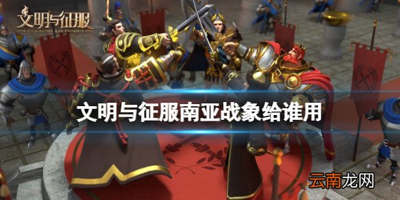 文明与征服南亚战象给谁用 文明与征服南亚战象使用推荐