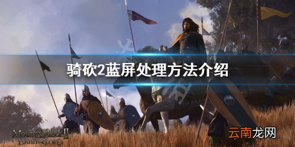 骑马与砍杀2蓝屏怎么办 骑砍2蓝屏处理方法介绍