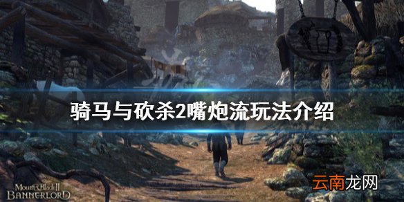 骑马与砍杀2嘴炮流怎么玩 骑马与砍杀2嘴炮流玩法介绍