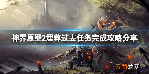 神界原罪2埋葬过去任务怎么做 埋葬过去任务完成攻略分享