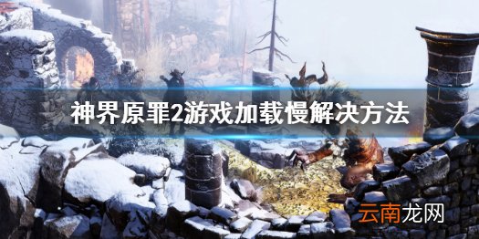 神界原罪2游戏加载慢怎么办 游戏加载慢解决方法分享