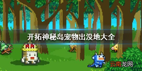 开拓神秘岛宠物出没地大全 宠物捕捉地点一览