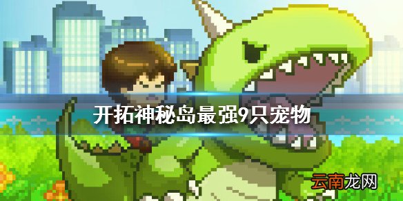开拓神秘岛最强9只宠物是哪些 最强宠物推荐