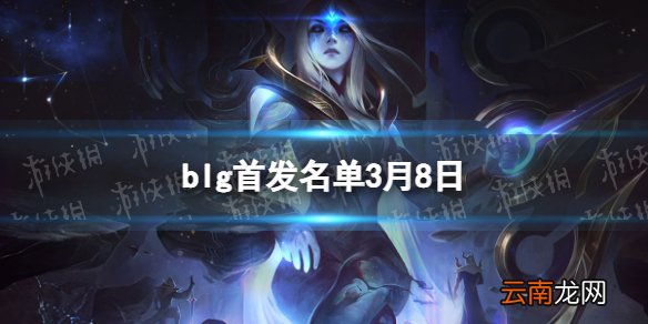 blg首发名单3月8日 blg战队首发名单3.8最新