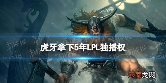 虎牙拿下5年LPL独播权 虎牙直播成功获得LPL5年独播权
