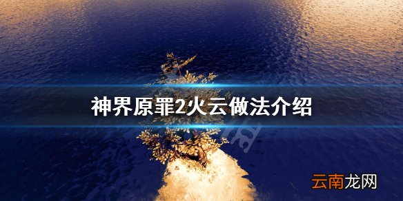 神界原罪2火云怎么做 神界原罪2火云做法介绍