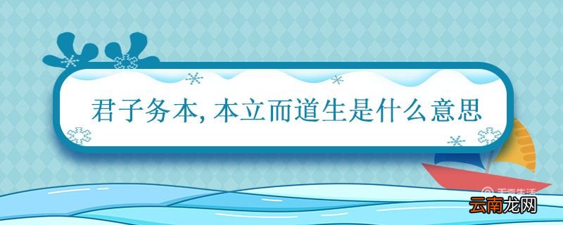 君子务本本立而道生是什么意思 君子务本本立而道生的意思
