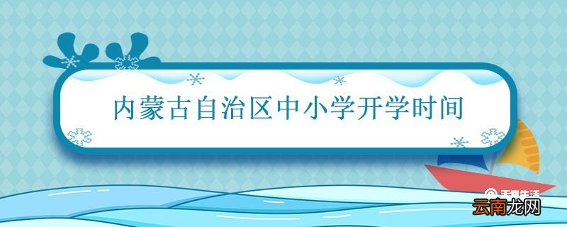 内蒙古自治区中小学开学时间 2021年内蒙古自治区中小学开学时间