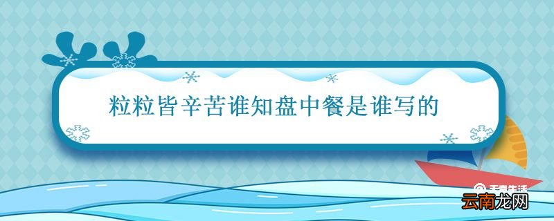 粒粒皆辛苦谁知盘中餐是谁写的 悯农作者李绅简介