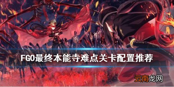 FGO最终本能寺关卡攻略 FGO唠唠叨叨最终本能寺难点关卡配置推荐