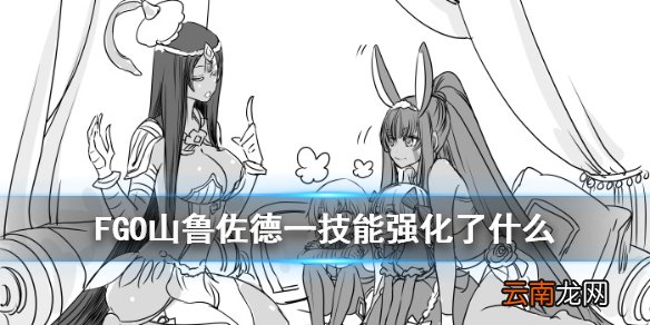 FGO山鲁佐德技能强化了什么 FGO大奥复刻1001一技能强化简评