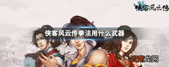 侠客风云传拳法用什么武器 侠客风云传拳法使用武器推荐