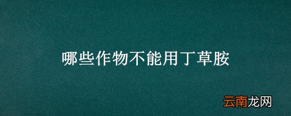 哪些作物不能用丁草胺