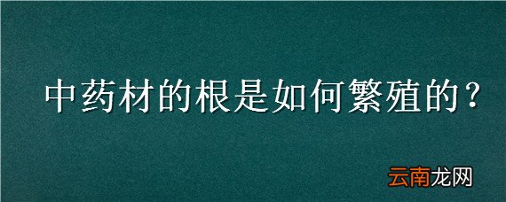 中药材的根是如何繁殖的