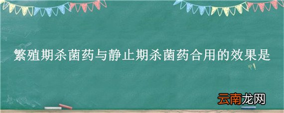 繁殖期杀菌药与静止期杀菌药合用的效果是