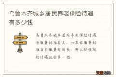 乌鲁木齐城乡居民养老保险待遇有多少钱
