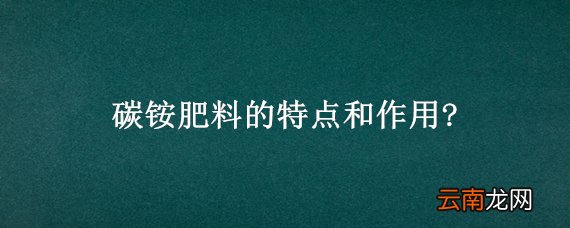 碳铵肥料的特点和作用?