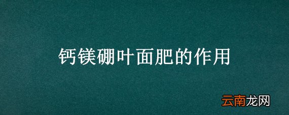 钙镁硼叶面肥的作用