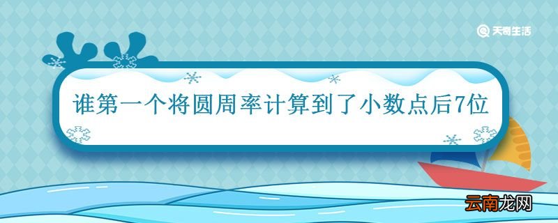 谁第一个将圆周率计算到了小数点后7位 第一个将圆周率计算到了小数点后7位的是谁