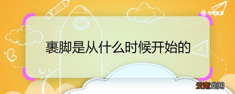 裹脚是从什么时候开始的 裹脚的开始时间