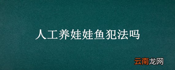 人工养娃娃鱼犯法吗