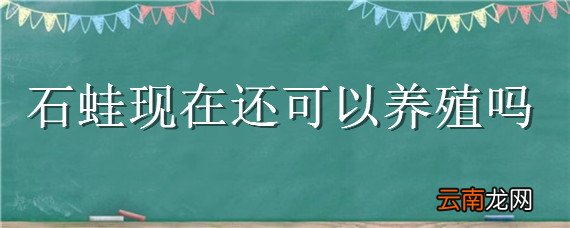 石蛙现在还可以养殖吗