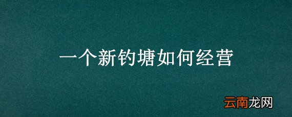 一个新钓塘如何经营
