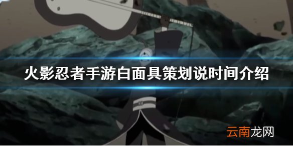 火影忍者手游白面具策划说时间介绍 火影忍者手游白面具策划说什么时候