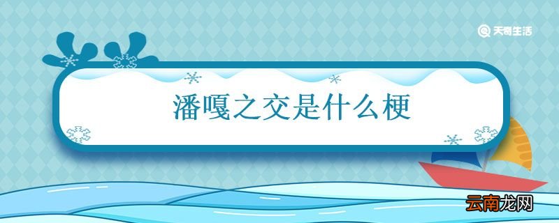 潘嘎之交是什么梗 什么是潘嘎之交
