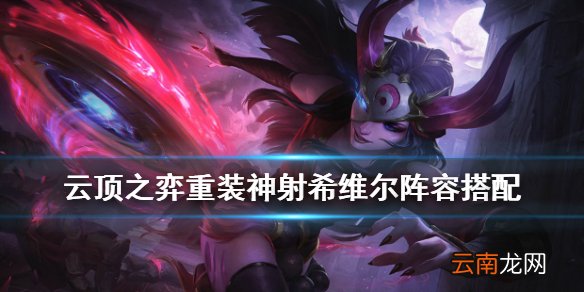 云顶之弈重装神射阵容运营 云顶之弈手游重秘神射希维尔装备搭配