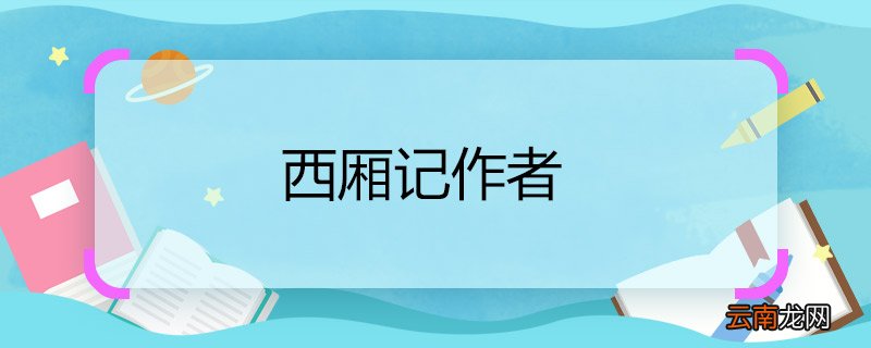 西厢记作者 西厢记作者是谁