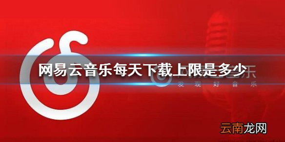 网易云音乐每天下载上限是多少 下载上限介绍