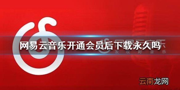 网易云音乐开通会员后下载永久吗 会员下载音乐限制介绍