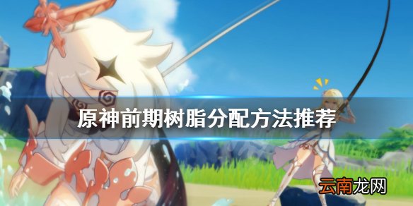 原神前期树脂怎么分配 原神前期树脂分配方法推荐