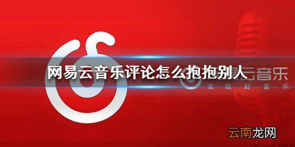 网易云音乐评论怎么抱抱别人 歌曲评论抱抱方法