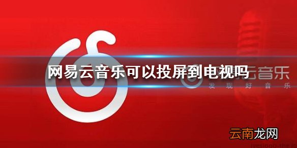 网易云音乐可以投屏到电视吗 手机投屏方法介绍