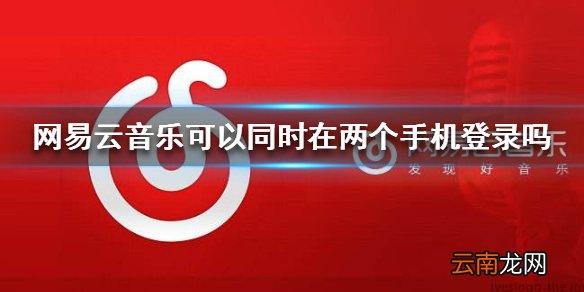 网易云音乐可以同时在两个手机登录吗 网易云音乐登录限制介绍