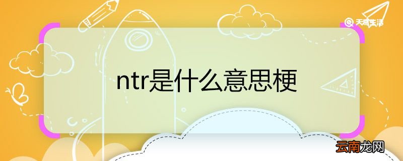 ntr是什么意思梗 ntr这个梗是什么意思