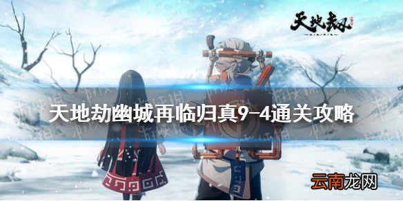 天地劫归真9-4怎么过 天地劫幽城再临9-4归真通关攻略