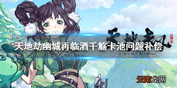 天地劫幽城再临酒千觞卡池问题补偿一览 精选卡池酒千觞问题说明