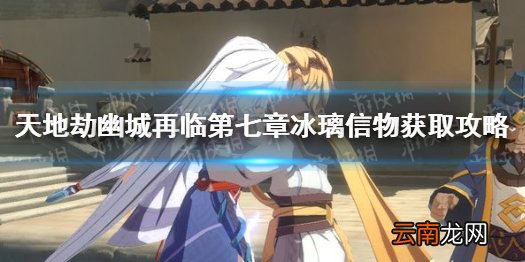 天地劫幽城再临第七章冰璃信物怎么获取 天地劫冰璃信物