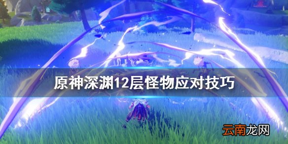 原神深渊12层怪物怎么对付 原神深渊12层怪物应对技巧