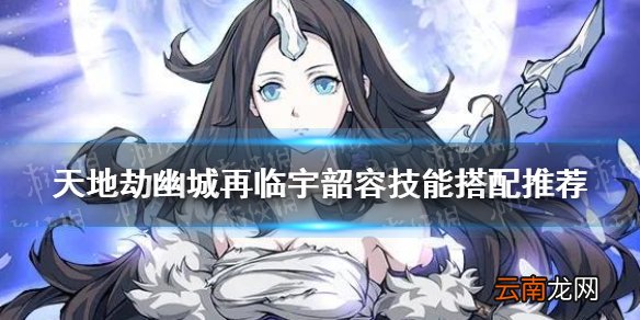 天地劫宇韶容技能带什么 天地劫幽城再临宇韶容技能搭配推荐