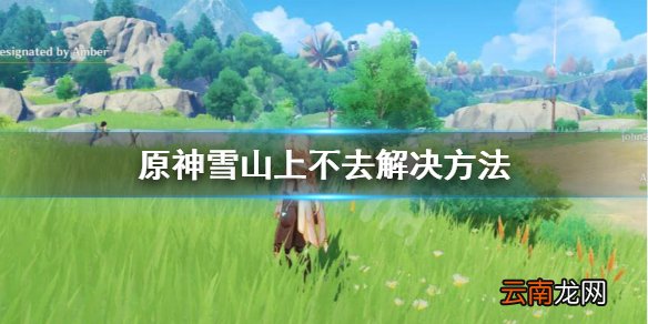 原神雪山为什么上不去 原神雪山上不去解决方法