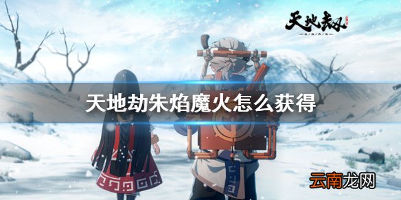 天地劫朱焰魔火怎么获得 天地劫朱焰魔火获得方法